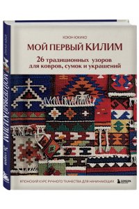 Юкико К. Мой первый КИЛИМ. 26 традиционных узоров для ковров, сумок и украшений. Японский курс ручного ткачества для начинающих