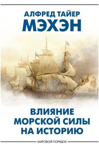 Мэхэн А.Т. Влияние морской силы на историю