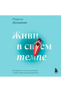 Долганова М.О. Живи в своем темпе. Как выйти из гонки за успехом и найти свой уникальный ритм