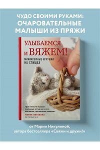 Никулина М. Улыбаемся и вяжем! Миниатюрные игрушки на спицах