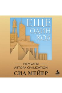 Мейер С. Ещё один ход. Мемуары автора Civilization