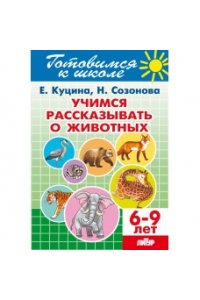 Куцина Е.,Созонова Н. Учимся рассказывать о животных.6-9 л.