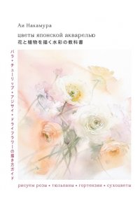 Цветы японской акварелью. Рисуем розы, тюльпаны, гортензии и сухоцветы ЭКСМО 012-9