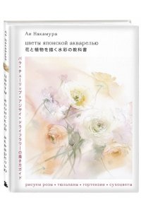 Цветы японской акварелью. Рисуем розы, тюльпаны, гортензии и сухоцветы ЭКСМО 012-9