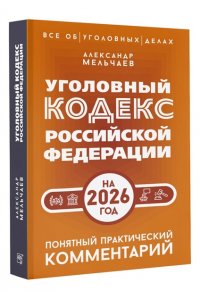 Мельчаев А.А. Уголовный кодекс Российской Федерации на 2026 год. Понятный практический комментарий