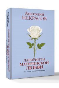 Некрасов А.А. Лабиринты материнской любви. Все самые сложные вопросы