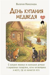 Николаева Валерия День купания медведя. С большой любовью из маленькой деревни о задушевных посиделках, котах-заговорщиках и месте, где не кончается лето