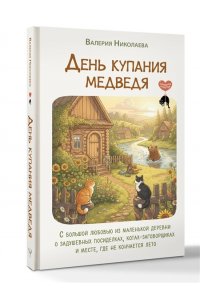 Николаева Валерия День купания медведя. С большой любовью из маленькой деревни о задушевных посиделках, котах-заговорщиках и месте, где не кончается лето
