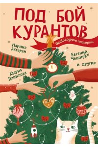 Абгарян Н., ЧеширКо Е., Данилова М.С. Под бой курантов. Новогодние истории
