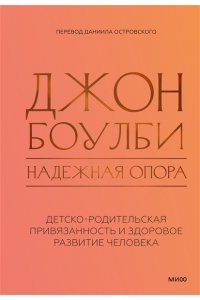 Джон Боулби Надежная опора: детско-родительская привязанность и здоровое развитие человека