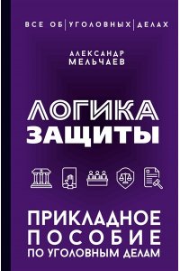 Мельчаев А.А. Логика защиты. Прикладное пособие по уголовным делам