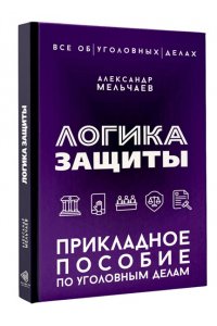 Мельчаев А.А. Логика защиты. Прикладное пособие по уголовным делам