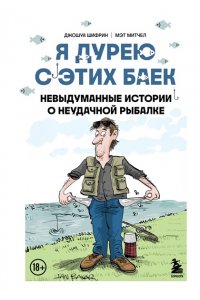 Шифрин Д. Я дурею с этих баек. Невыдуманные истории о неудачной рыбалке