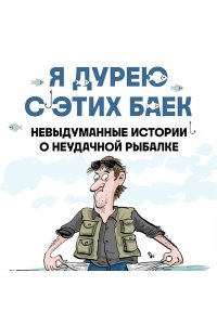 Шифрин Д. Я дурею с этих баек. Невыдуманные истории о неудачной рыбалке