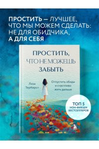 ТерКерст Л. Простить, что не можешь забыть. Отпустить обиды и счастливо жить дальше