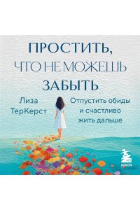ТерКерст Л. Простить, что не можешь забыть. Отпустить обиды и счастливо жить дальше