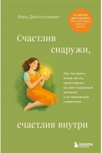 Дейногалериан В.А. Счастлив снаружи, счастлив внутри. Как построить жизнь мечты, ориентируясь на свои подлинные желания, а не навязанные стереотипы