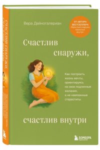 Дейногалериан В.А. Счастлив снаружи, счастлив внутри. Как построить жизнь мечты, ориентируясь на свои подлинные желания, а не навязанные стереотипы