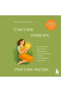 Дейногалериан В.А. Счастлив снаружи, счастлив внутри. Как построить жизнь мечты, ориентируясь на свои подлинные желания, а не навязанные стереотипы
