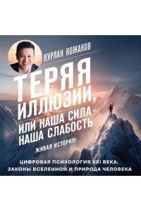 Кожаков Н.А. Теряя иллюзии, или наша сила - наша слабость. Цифровая психология ХХI века: законы Вселенной и природа человека