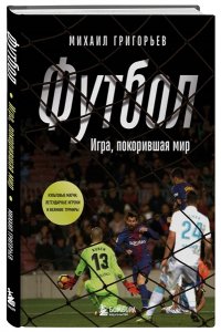 Григорьев М.А. ФУТБОЛ. Игра, покорившая мир
