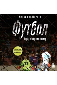 Григорьев М.А. ФУТБОЛ. Игра, покорившая мир