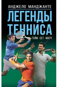 Манджанте А. Легенды тенниса. Гейм, сет, матч