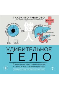 Ямамото Т. Удивительное тело. Почему наше тело самое нелепое и гениальное создание природы