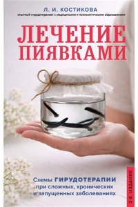 Костикова Л.И. Лечение пиявками. Схемы гирудотерапии при сложных, хронических и запущенных заболеваниях