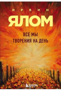 Ялом Ирвин Все мы творения на день