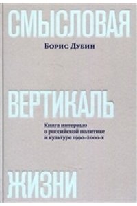 Дубин Б. Смысловая вертикаль жизни:книга интервью о российской политике и культуре 1990-2000-х