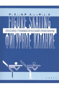 Фигурное катание (Figure skating): Лексико-грамматический практикум по английскому языку
