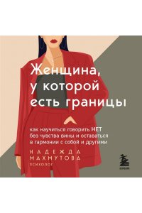 Махмутова Н. Женщина, у которой есть границы. Как научиться говорить ?нет? без чувства вины и оставаться в гармонии с собой и другими