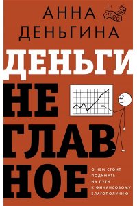 Деньгина А.Е. Деньги не главное. О чем стоит подумать на пути к финансовому благополучию