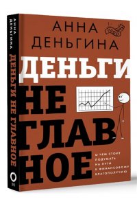 Деньгина А.Е. Деньги не главное. О чем стоит подумать на пути к финансовому благополучию