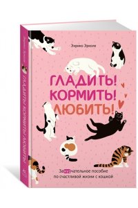 Эрколе Э. Гладить! Кормить! Любить! Замурчательное пособие по счастливой жизни с кошкой