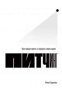 Гудкова Анна Питчинг: Как представить и продать свою идею