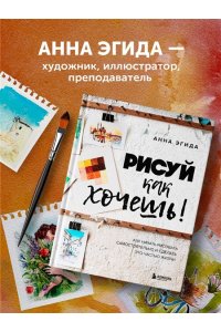 Эгида А. Рисуй как хочешь! Как начать рисовать самостоятельно и сделать это частью жизни