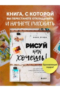 Эгида А. Рисуй как хочешь! Как начать рисовать самостоятельно и сделать это частью жизни