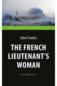 Фаулз Дж. Женщина французского лейтенанта (The French Lieutenent’s Woman) Уровень Intermediate