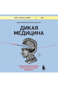 Хэвиленд Д. Дикая медицина. Шокирующие операции и факты из истории медицины