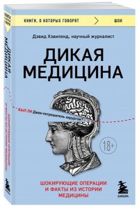Хэвиленд Д. Дикая медицина. Шокирующие операции и факты из истории медицины