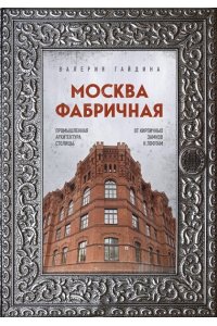 Гайдина В.Ю. Москва фабричная. Промышленная архитектура столицы: от кирпичных замков к лофтам