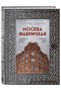 Гайдина В.Ю. Москва фабричная. Промышленная архитектура столицы: от кирпичных замков к лофтам