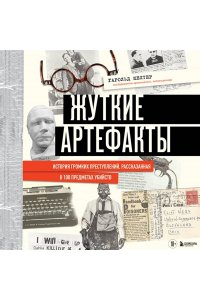 Шехтер Г. Жуткие артефакты. История громких преступлений, рассказанная в 100 предметах убийств (закрашенный обрез, подарочное издание)