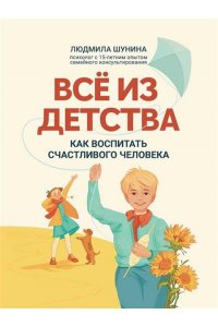 Шунина Людмила Николаевна Все из детства:как воспитать счастливого человека