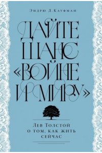 Кауфман Эндрю Д. Дайте шанс ?Войне и миру?: Лев Толстой о том, как жить сейчас