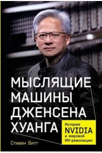 Витт Стивен Мыслящие машины Дженсена Хуанга: История Nvidia и мировой ИИ-революции
