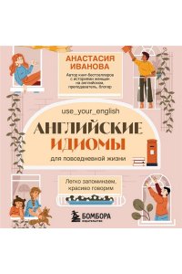 Иванова А.Е. Английские идиомы для повседневной жизни. Легко запоминаем, красиво говорим