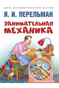 Перельман Я.И. Занимательная механика.-М.:Проспект,2023. (Серия ?Дом занимательной науки?).